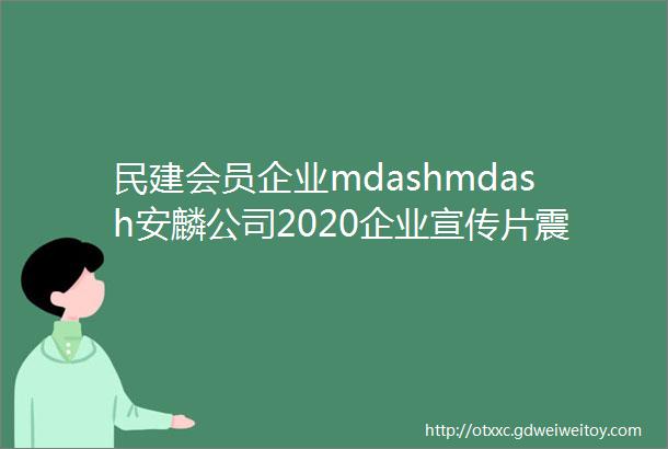民建会员企业mdashmdash安麟公司2020企业宣传片震撼登场