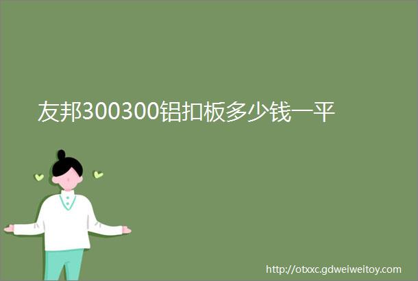 友邦300300铝扣板多少钱一平