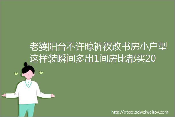 老婆阳台不许晾裤衩改书房小户型这样装瞬间多出1间房比都买20㎡都值得